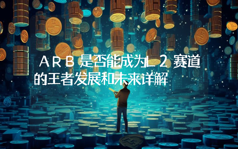 ARB是否能成为L2赛道的王者发展和未来详解