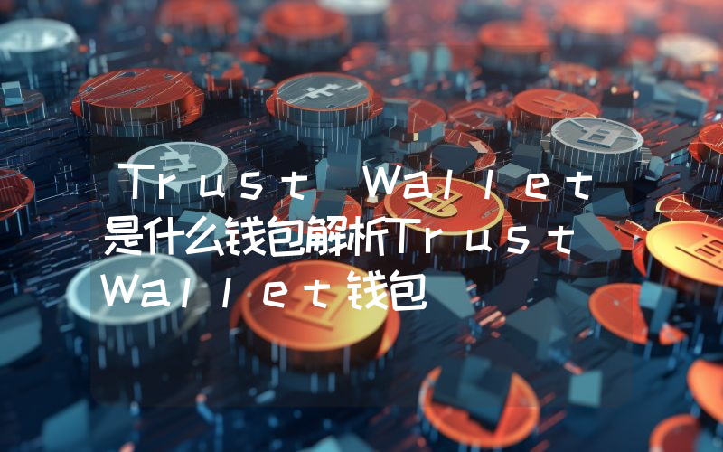 Trust Wallet是什么钱包解析Trust Wallet钱包