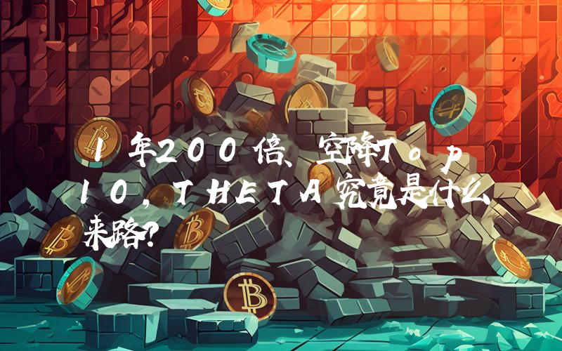 1年200倍、空降Top10，THETA究竟是什么来路？