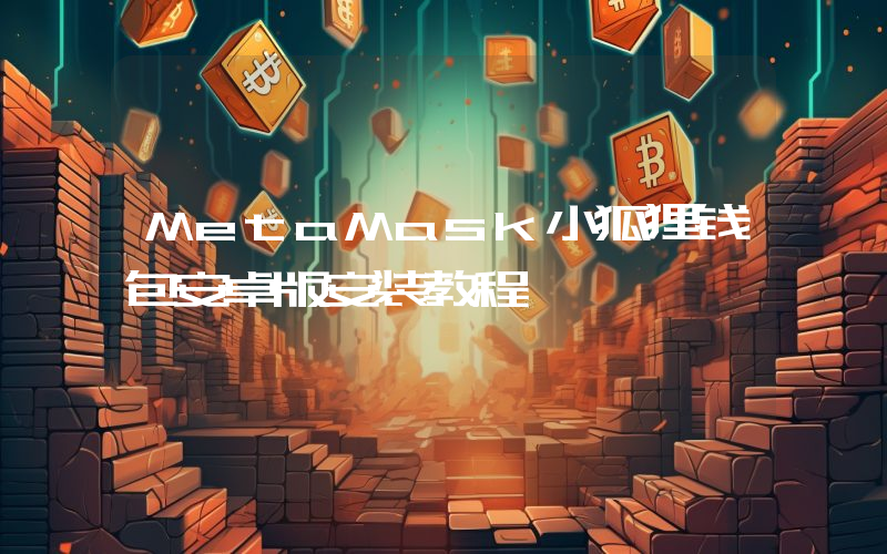 MetaMask小狐狸钱包安卓版安装教程