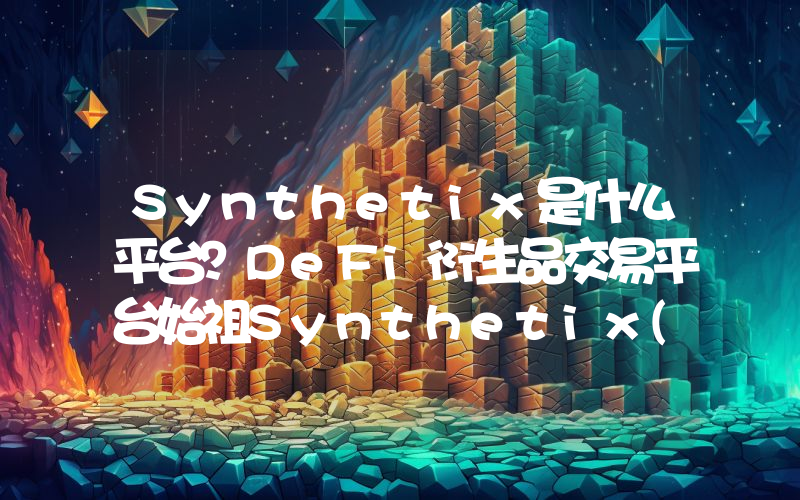 Synthetix是什么平台？DeFi衍生品交易平台始祖Synthetix(SNX)介绍