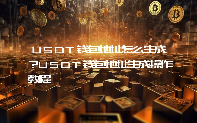 USDT钱包地址怎么生成？USDT钱包地址生成操作教程