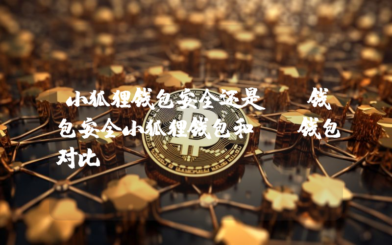 小狐狸钱包安全还是TP钱包安全小狐狸钱包和TP钱包对比