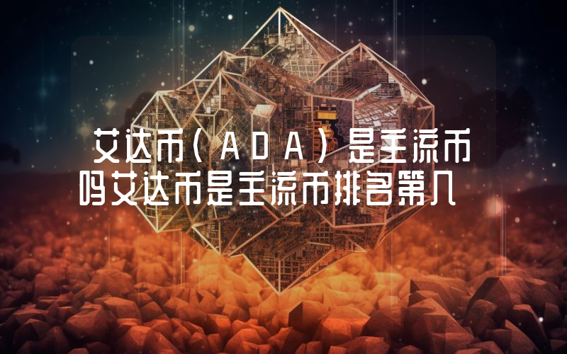 艾达币(ADA)是主流币吗艾达币是主流币排名第几