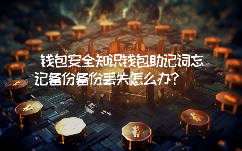 钱包安全知识钱包助记词忘记备份备份丢失怎么办？