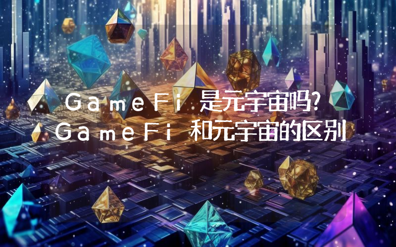 GameFi是元宇宙吗？GameFi和元宇宙的区别