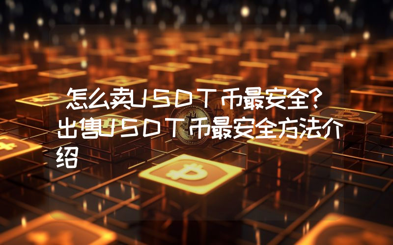 怎么卖USDT币最安全？出售USDT币最安全方法介绍