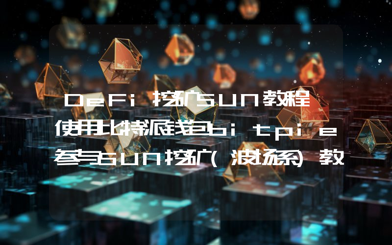 DeFi挖矿SUN教程,使用比特派钱包bitpie参与SUN挖矿(波场系)教程