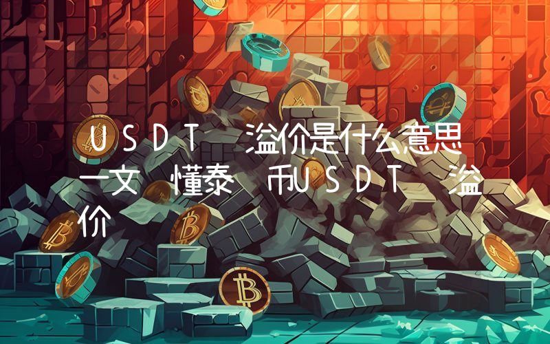 USDT负溢价是什么意思一文读懂泰达币USDT负溢价