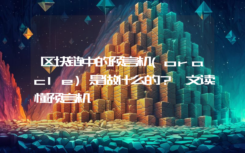 区块链中的预言机(oracle)是做什么的？一文读懂预言机