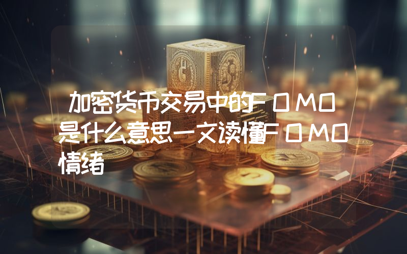 加密货币交易中的FOMO是什么意思一文读懂FOMO情绪