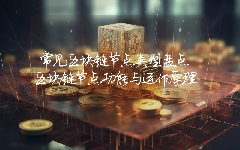 常见区块链节点类型盘点 区块链节点功能与运作原理