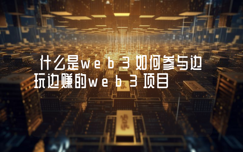 什么是web3如何参与边玩边赚的web3项目