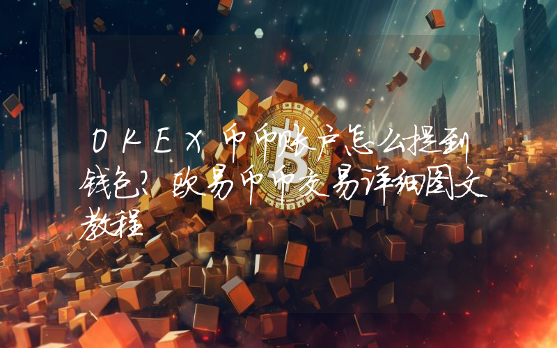 OKEX币币账户怎么提到钱包？欧易币币交易详细图文教程