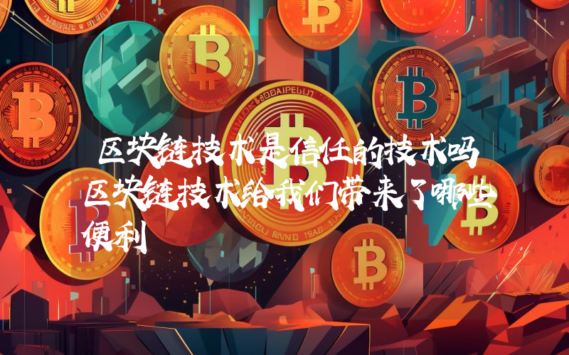 区块链技术是信任的技术吗区块链技术给我们带来了哪些便利