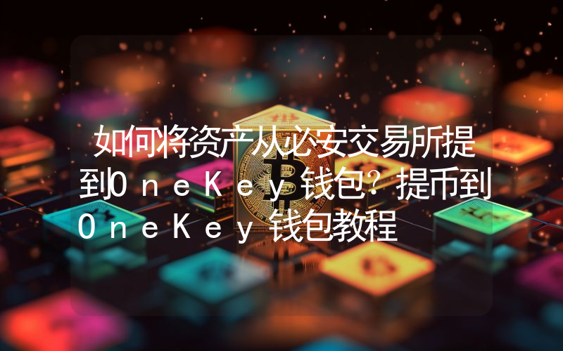 如何将资产从必安交易所提到OneKey钱包？提币到OneKey钱包教程