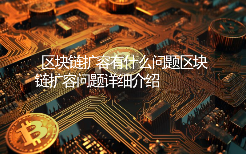 区块链扩容有什么问题区块链扩容问题详细介绍