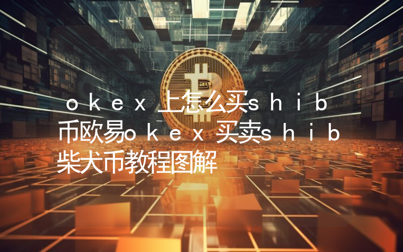 okex上怎么买shib币欧易okex买卖shib柴犬币教程图解