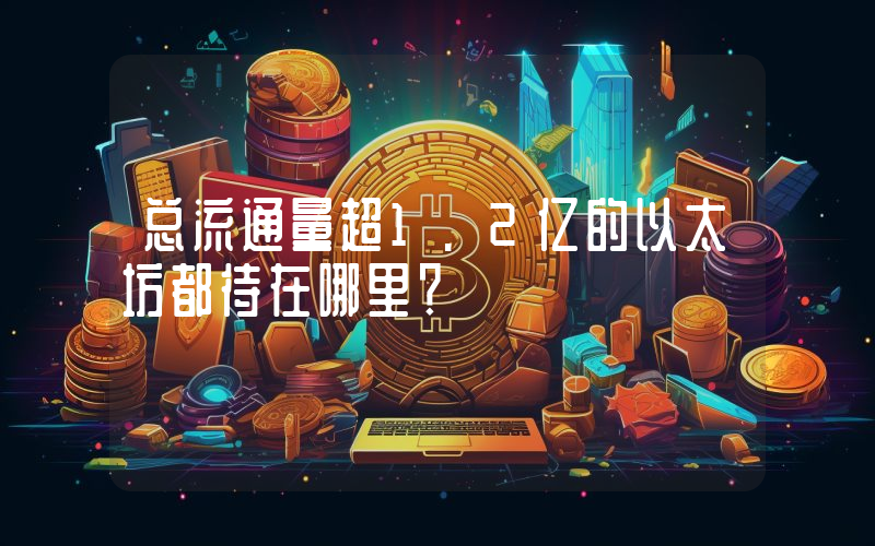 总流通量超1.2亿的以太坊都待在哪里？