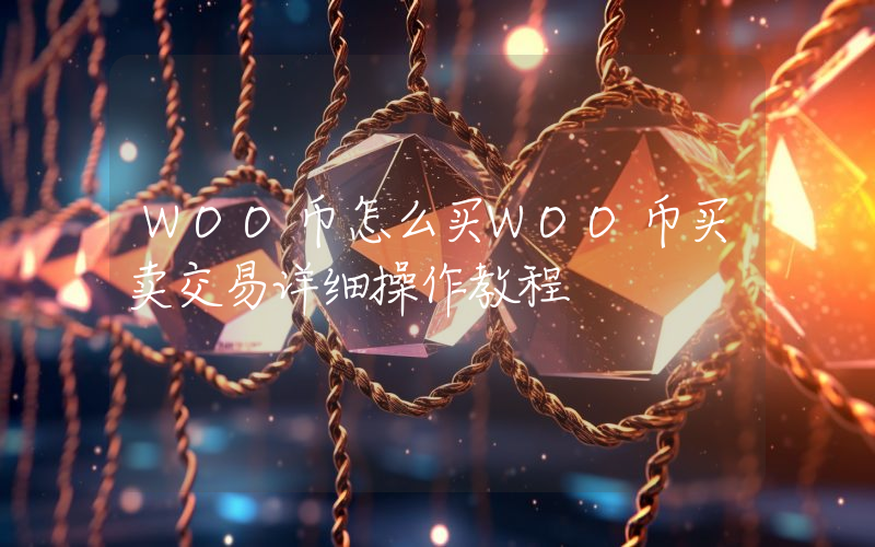 WOO币怎么买WOO币买卖交易详细操作教程