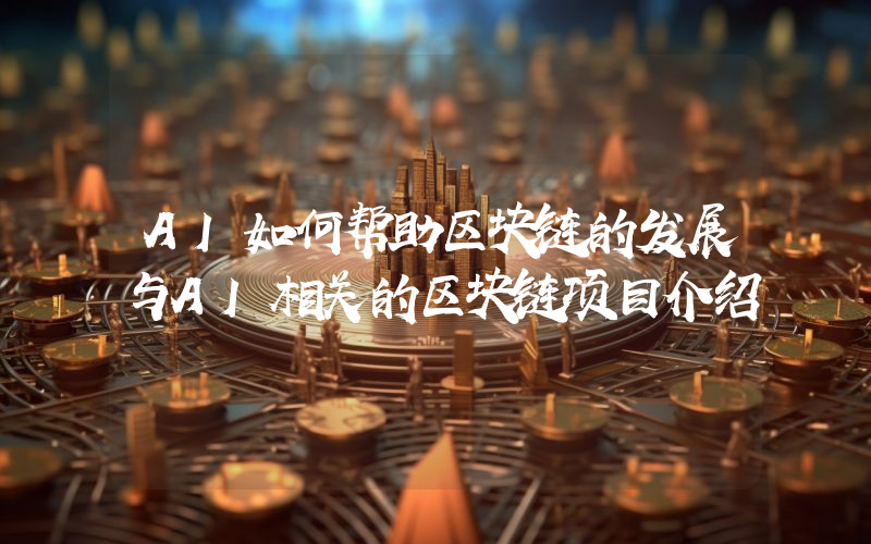 AI如何帮助区块链的发展与AI相关的区块链项目介绍