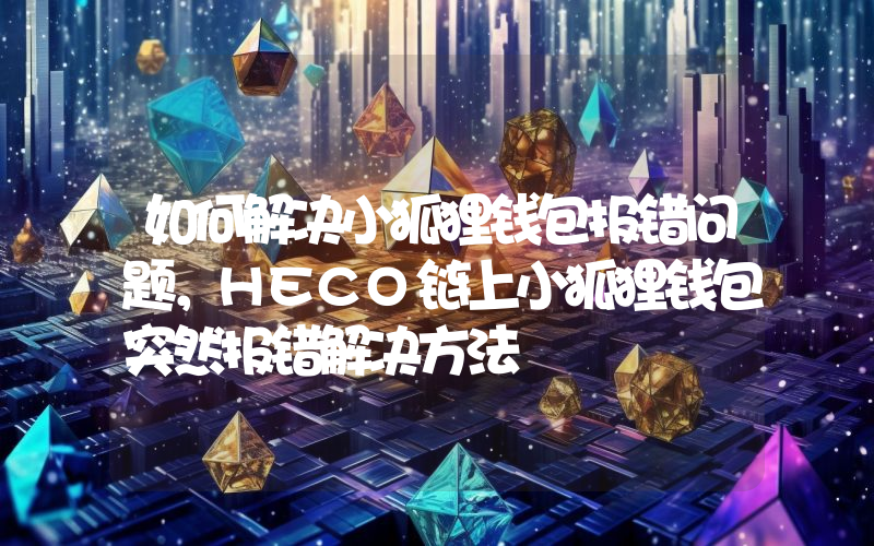 如何解决小狐狸钱包报错问题，HECO链上小狐狸钱包突然报错解决方法