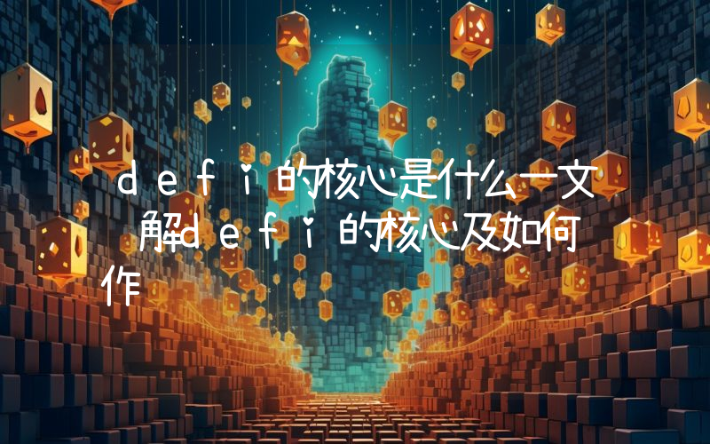 defi的核心是什么一文详解defi的核心及如何运作