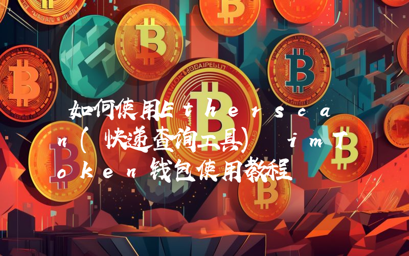 如何使用Etherscan(快递查询工具) imToken钱包使用教程