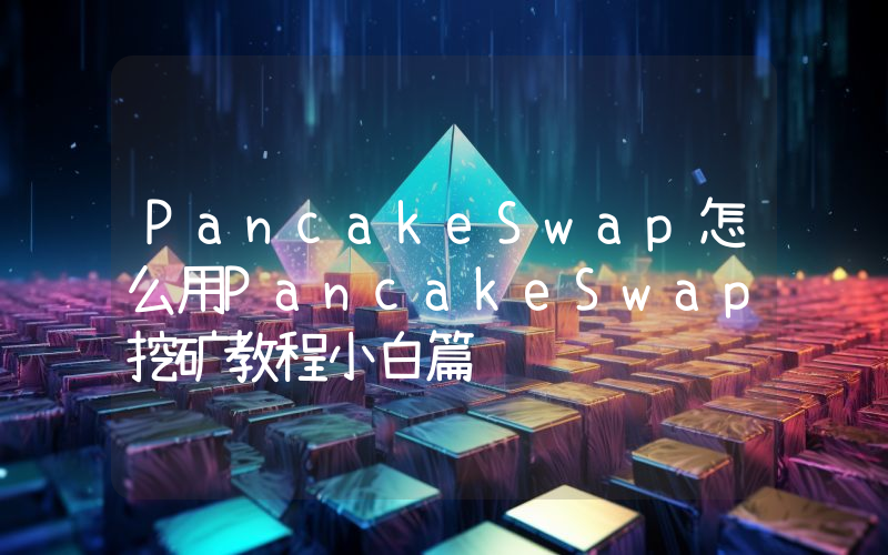 PancakeSwap怎么用PancakeSwap挖矿教程小白篇