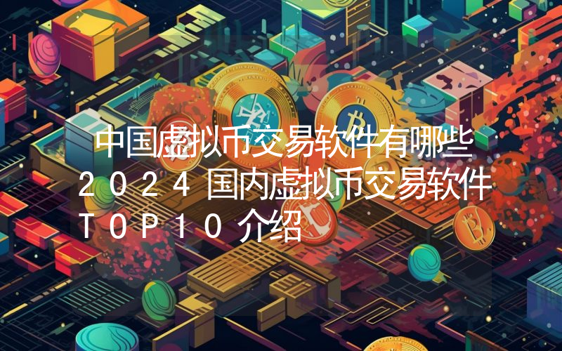 中国虚拟币交易软件有哪些2024国内虚拟币交易软件TOP10介绍