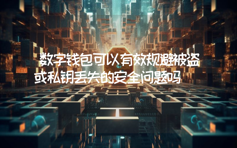 数字钱包可以有效规避被盗或私钥丢失的安全问题吗