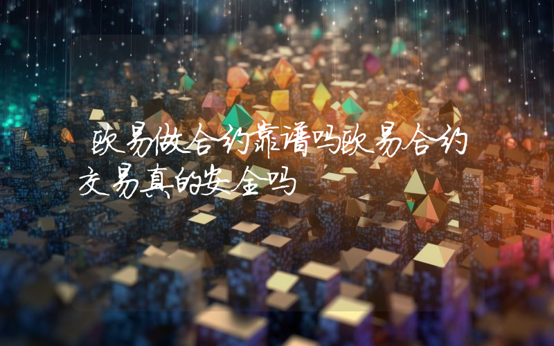 欧易做合约靠谱吗欧易合约交易真的安全吗