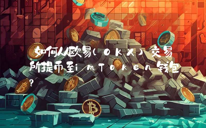 如何从欧易(OKX)交易所提币至imToken钱包？