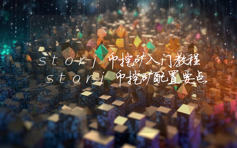 storj币挖矿入门教程 storj币挖矿配置要点