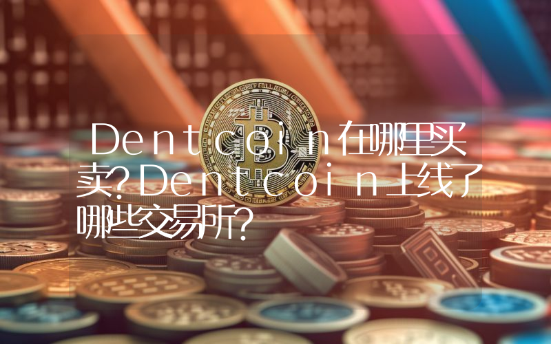Dentcoin在哪里买卖？Dentcoin上线了哪些交易所？