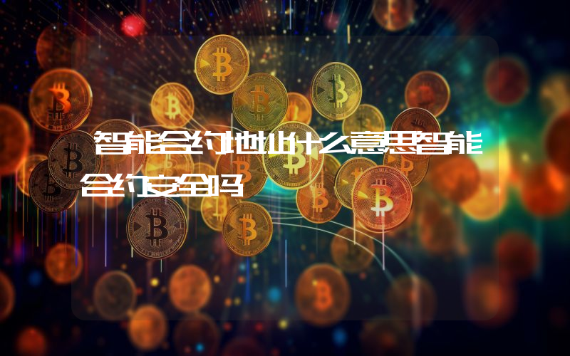 智能合约地址什么意思智能合约安全吗