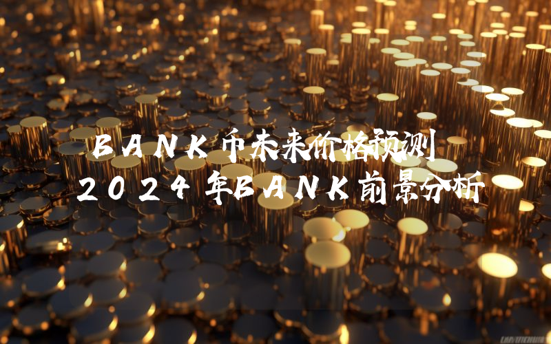 BANK币未来价格预测 2024年BANK前景分析