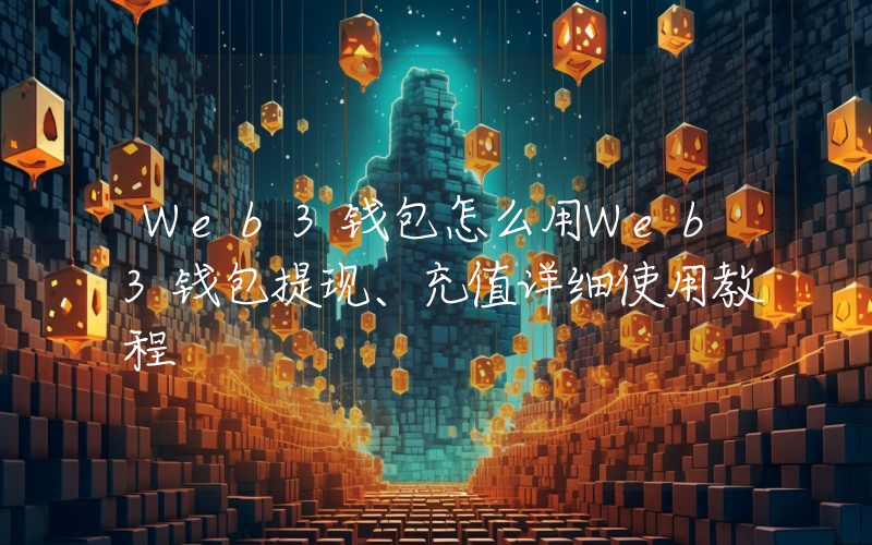 Web3钱包怎么用Web3钱包提现、充值详细使用教程