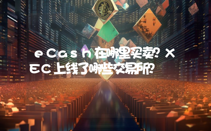 eCash在哪里买卖？XEC上线了哪些交易所？