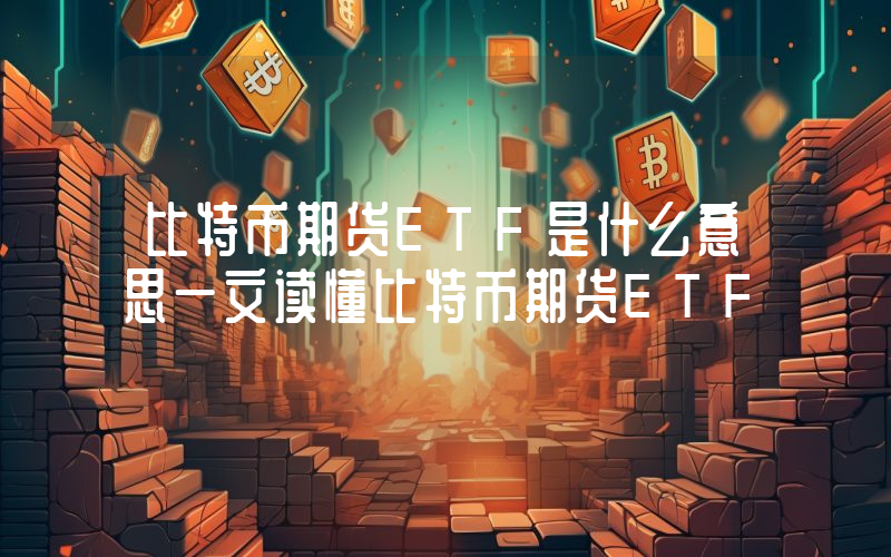 比特币期货ETF是什么意思一文读懂比特币期货ETF