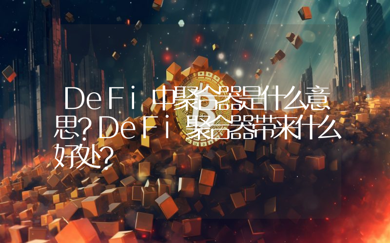 DeFi中聚合器是什么意思？DeFi聚合器带来什么好处？