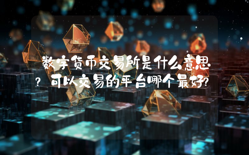 数字货币交易所是什么意思？可以交易的平台哪个最好？