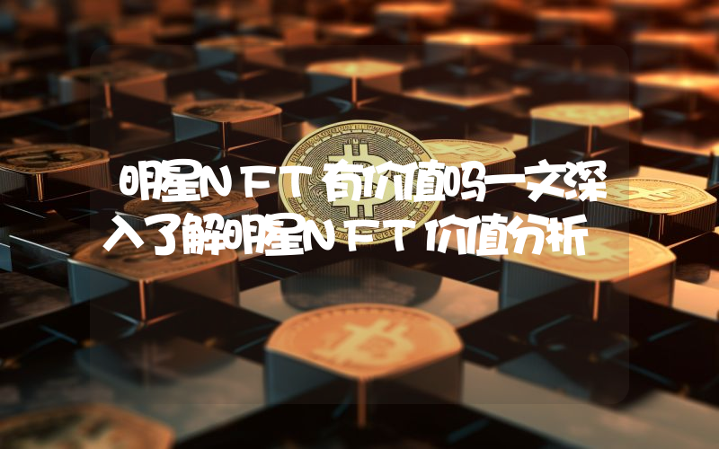明星NFT有价值吗一文深入了解明星NFT价值分析