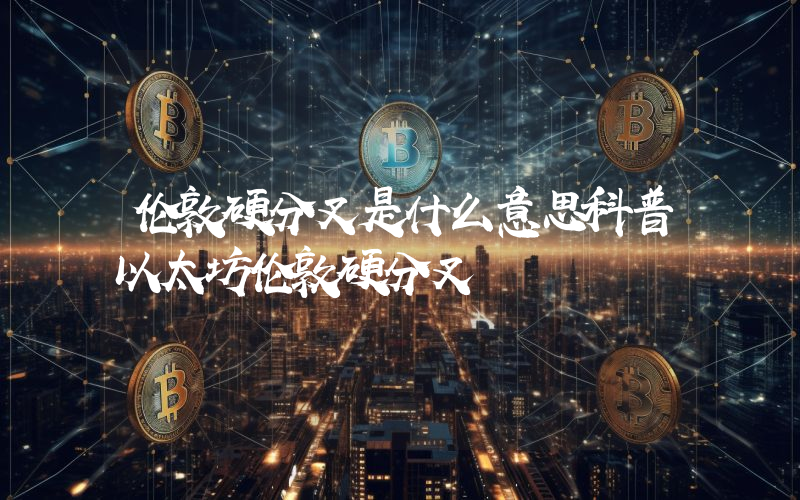 伦敦硬分叉是什么意思科普以太坊伦敦硬分叉