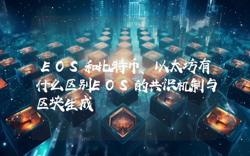 EOS和比特币、以太坊有什么区别EOS的共识机制与区块生成