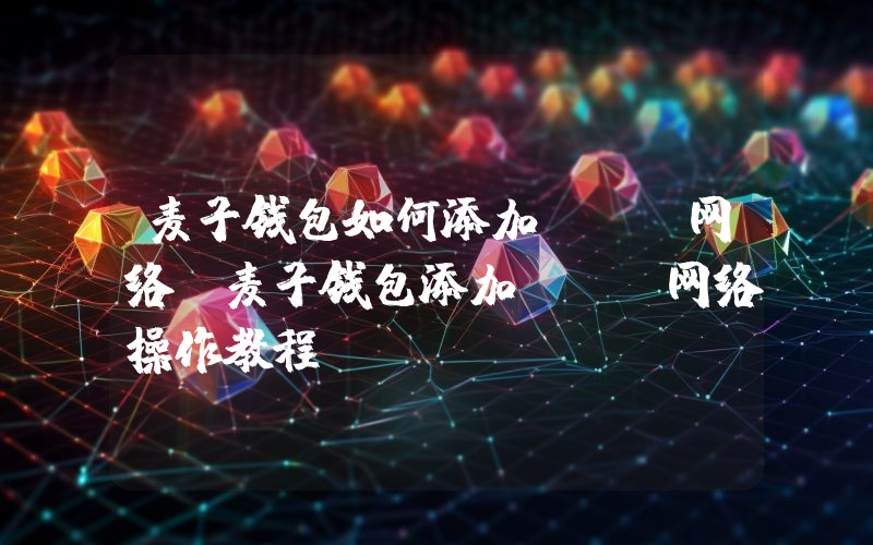 麦子钱包如何添加BSC网络？麦子钱包添加BSC网络操作教程