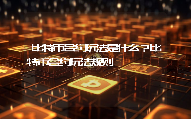 比特币合约玩法是什么？比特币合约玩法规则