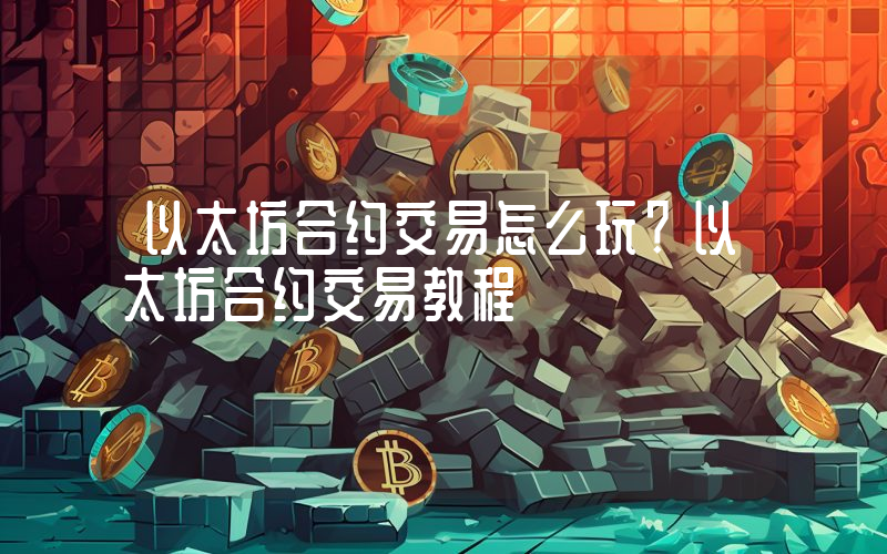 以太坊合约交易怎么玩？以太坊合约交易教程