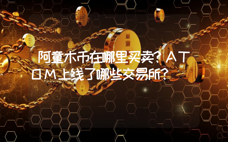 阿童木币在哪里买卖？ATOM上线了哪些交易所？