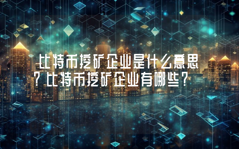 比特币挖矿企业是什么意思？比特币挖矿企业有哪些？